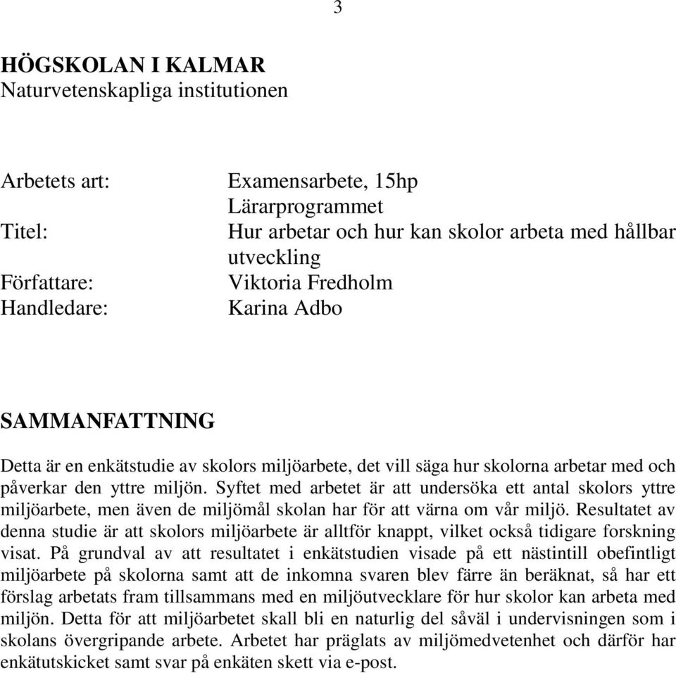 Syftet med arbetet är att undersöka ett antal skolors yttre miljöarbete, men även de miljömål skolan har för att värna om vår miljö.