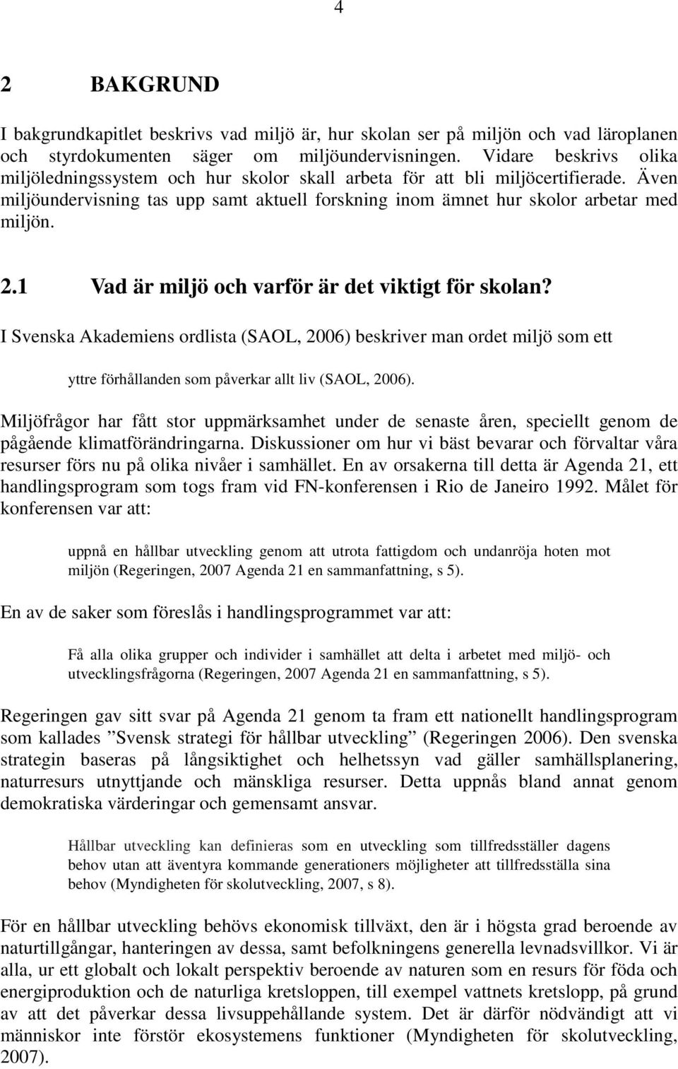 1 Vad är miljö och varför är det viktigt för skolan? I Svenska Akademiens ordlista (SAOL, 2006) beskriver man ordet miljö som ett yttre förhållanden som påverkar allt liv (SAOL, 2006).