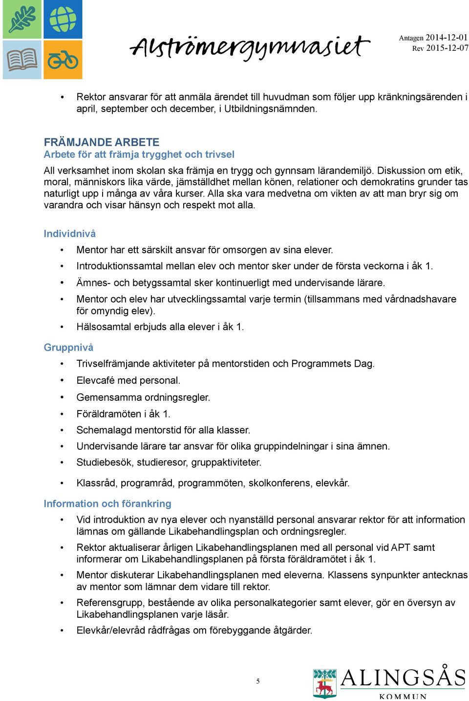 Diskussion om etik, moral, människors lika värde, jämställdhet mellan könen, relationer och demokratins grunder tas naturligt upp i många av våra kurser.