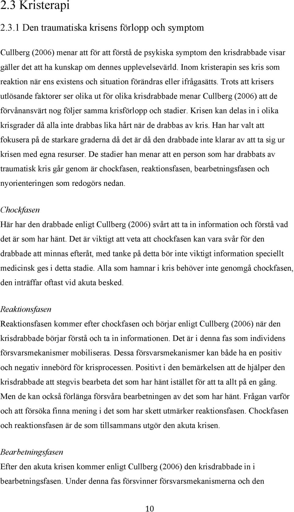 Trots att krisers utlösande faktorer ser olika ut för olika krisdrabbade menar Cullberg (2006) att de förvånansvärt nog följer samma krisförlopp och stadier.