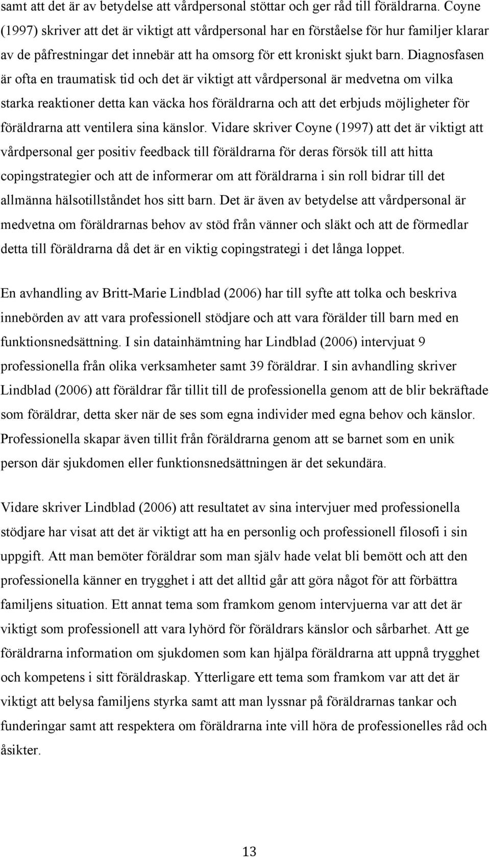 Diagnosfasen är ofta en traumatisk tid och det är viktigt att vårdpersonal är medvetna om vilka starka reaktioner detta kan väcka hos föräldrarna och att det erbjuds möjligheter för föräldrarna att