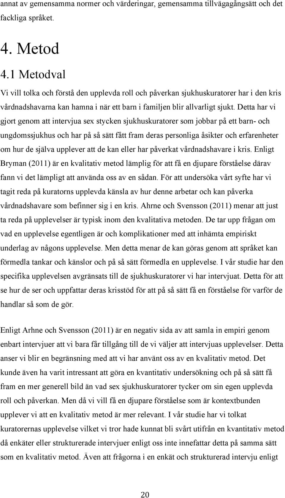 Detta har vi gjort genom att intervjua sex stycken sjukhuskuratorer som jobbar på ett barn- och ungdomssjukhus och har på så sätt fått fram deras personliga åsikter och erfarenheter om hur de själva