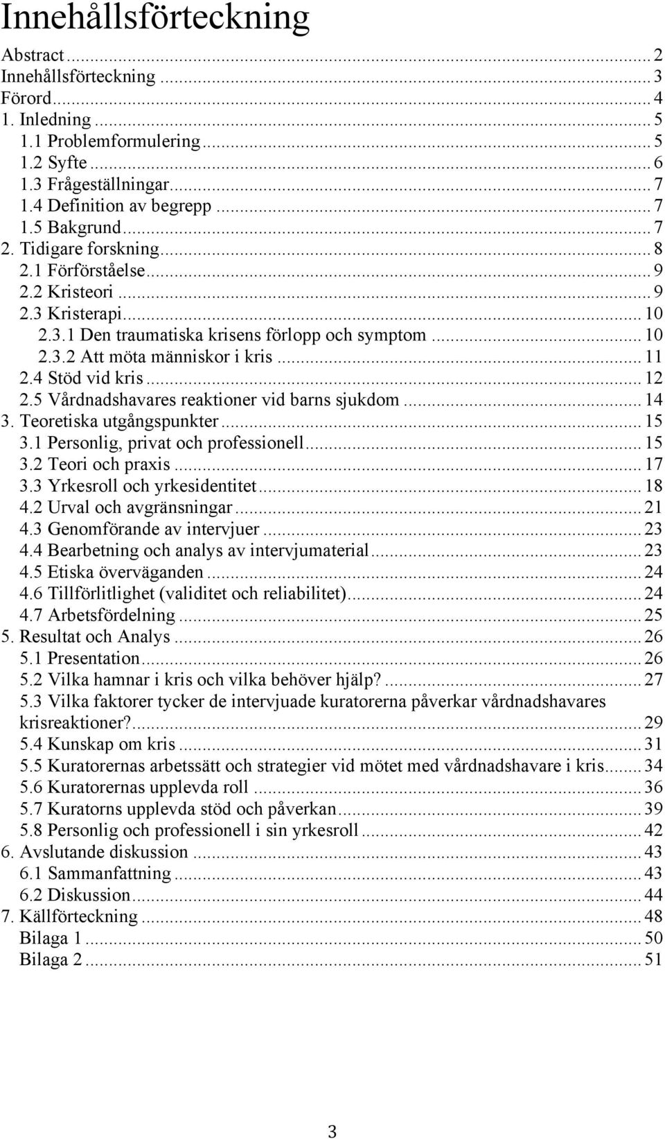 4 Stöd vid kris... 12 2.5 Vårdnadshavares reaktioner vid barns sjukdom... 14 3. Teoretiska utgångspunkter... 15 3.1 Personlig, privat och professionell... 15 3.2 Teori och praxis... 17 3.