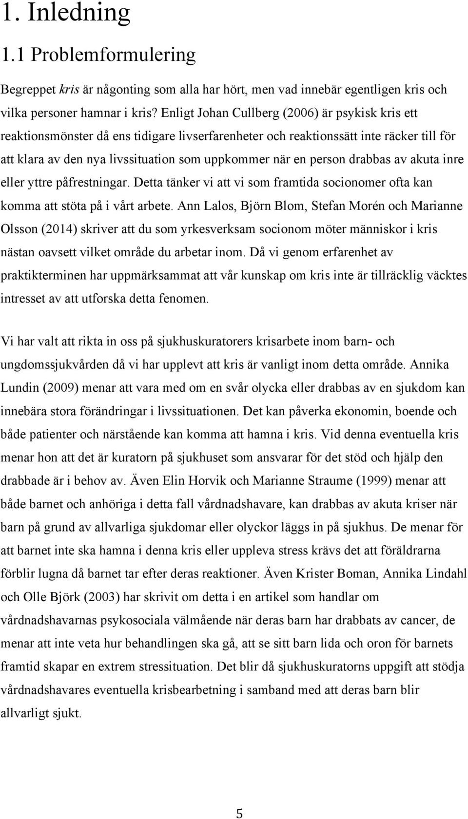 person drabbas av akuta inre eller yttre påfrestningar. Detta tänker vi att vi som framtida socionomer ofta kan komma att stöta på i vårt arbete.