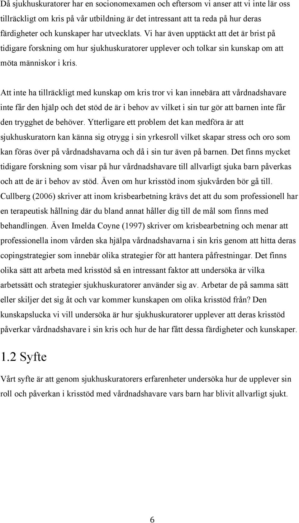 Att inte ha tillräckligt med kunskap om kris tror vi kan innebära att vårdnadshavare inte får den hjälp och det stöd de är i behov av vilket i sin tur gör att barnen inte får den trygghet de behöver.