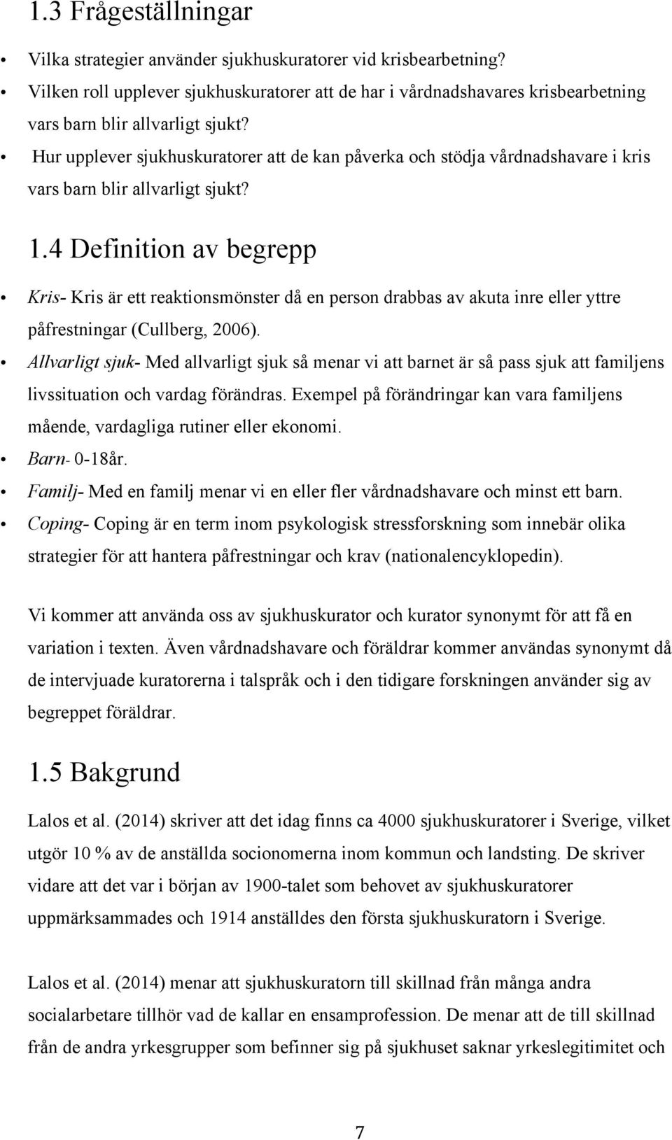 4 Definition av begrepp Kris- Kris är ett reaktionsmönster då en person drabbas av akuta inre eller yttre påfrestningar (Cullberg, 2006).
