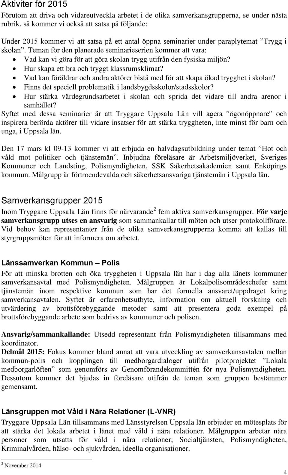 Hur skapa ett bra och tryggt klassrumsklimat? Vad kan föräldrar och andra aktörer bistå med för att skapa ökad trygghet i skolan? Finns det speciell problematik i landsbygdsskolor/stadsskolor?