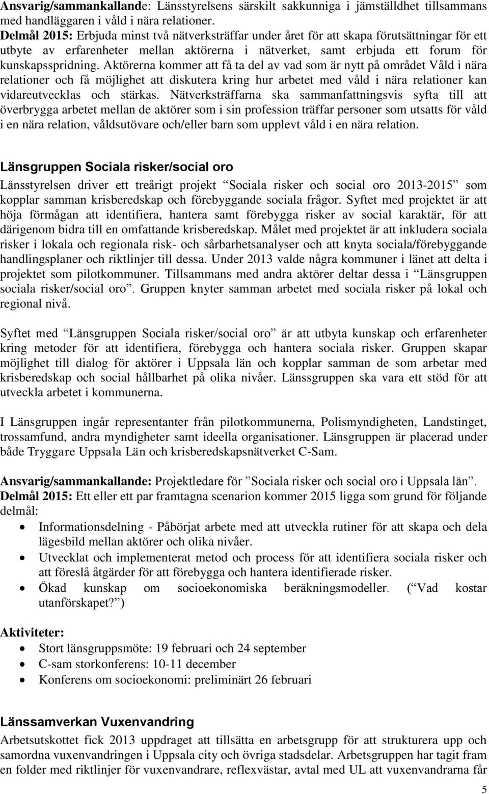 Aktörerna kommer att få ta del av vad som är nytt på området Våld i nära relationer och få möjlighet att diskutera kring hur arbetet med våld i nära relationer kan vidareutvecklas och stärkas.