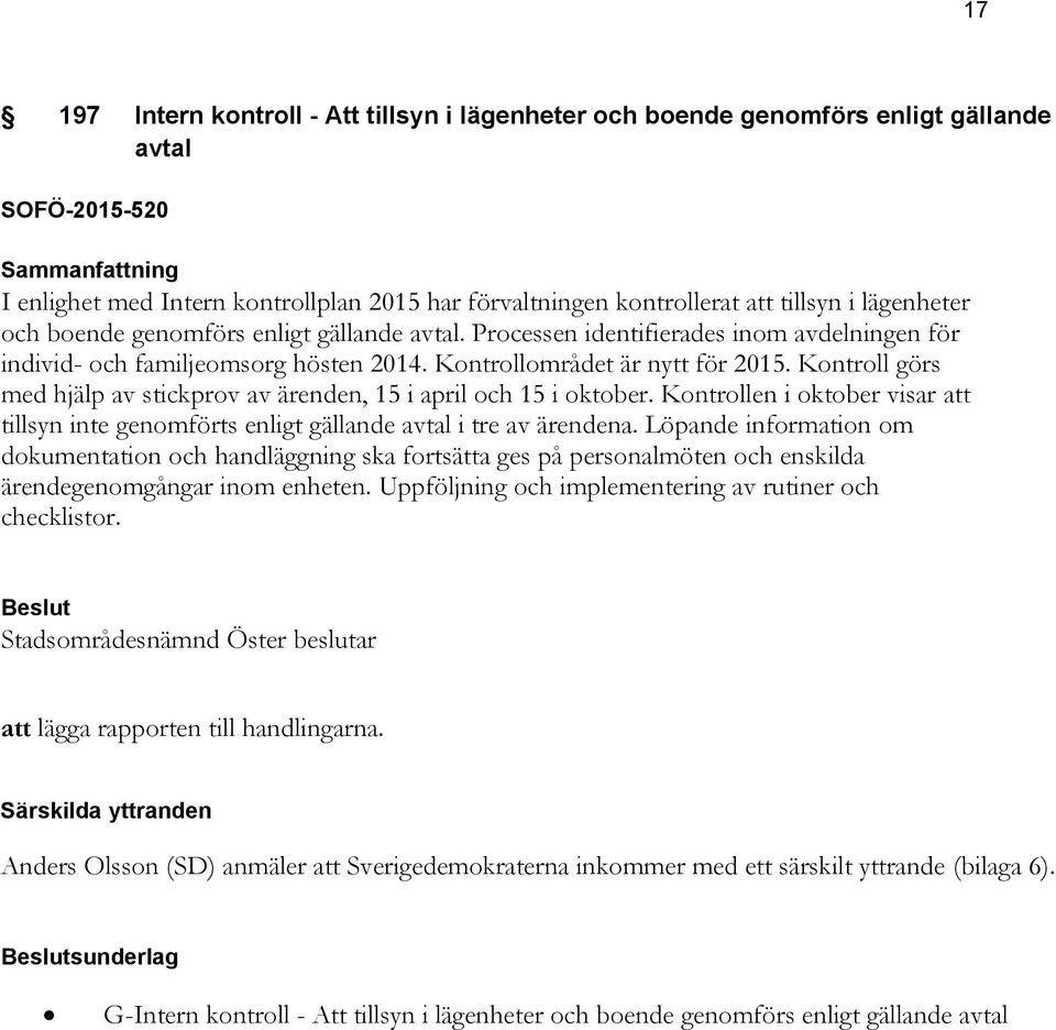 Kontroll görs med hjälp av stickprov av ärenden, 15 i april och 15 i oktober. Kontrollen i oktober visar att tillsyn inte genomförts enligt gällande avtal i tre av ärendena.