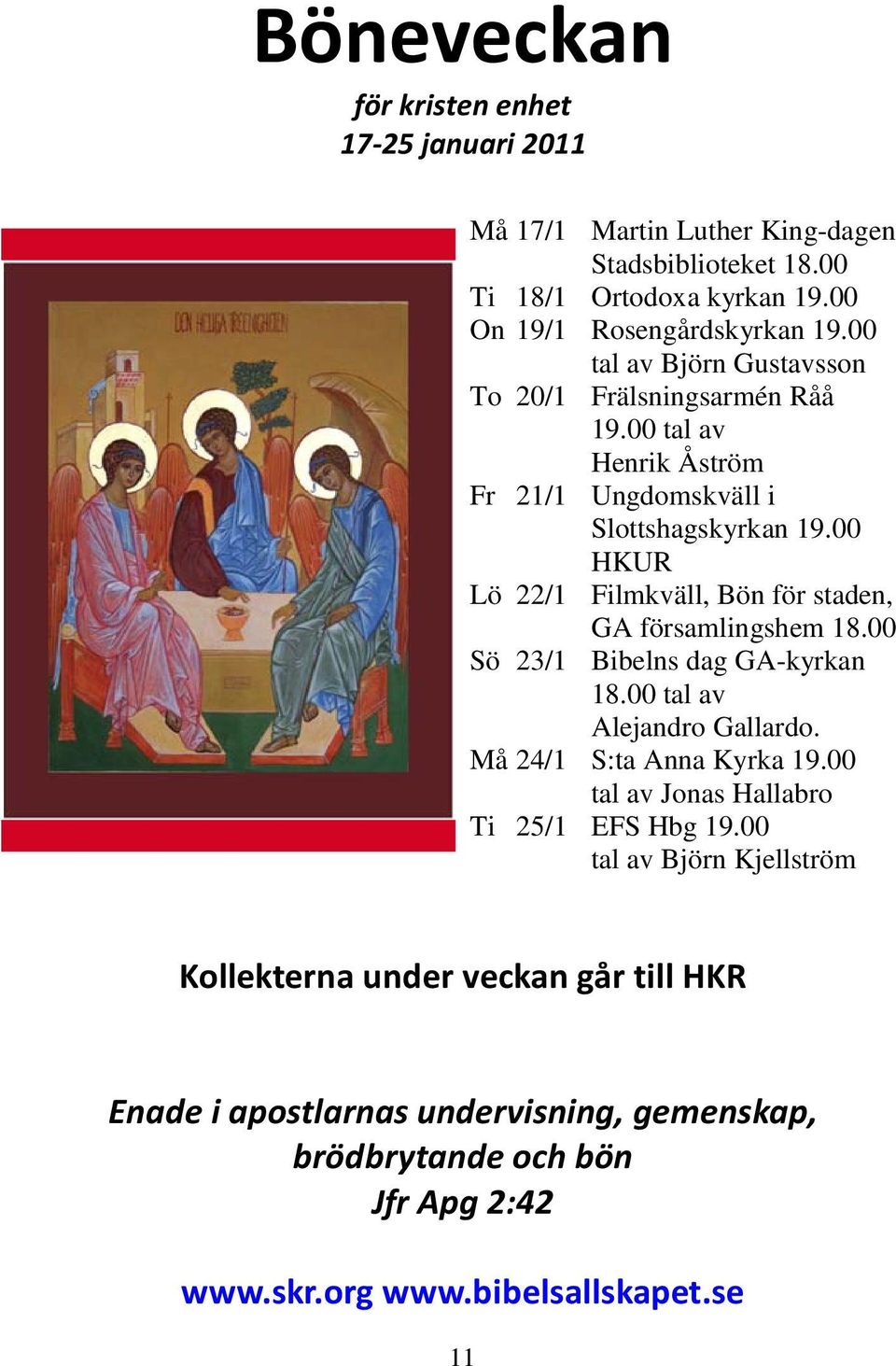 00 HKUR Lö 22/1 Filmkväll, Bön för staden, GA församlingshem 18.00 Sö 23/1 Bibelns dag GA-kyrkan 18.00 tal av Alejandro Gallardo. Må 24/1 S:ta Anna Kyrka 19.