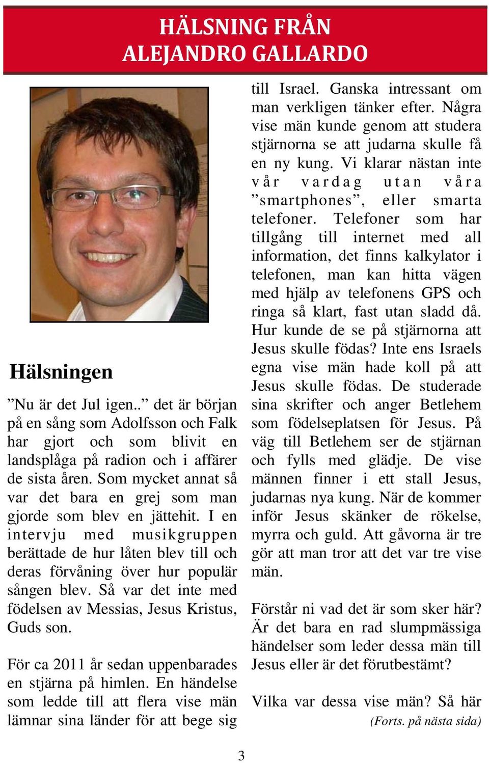 Så var det inte med födelsen av Messias, Jesus Kristus, Guds son. För ca 2011 år sedan uppenbarades en stjärna på himlen.