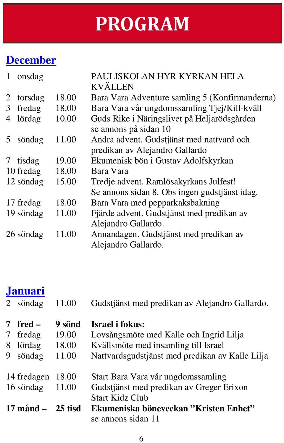 00 Ekumenisk bön i Gustav Adolfskyrkan 10 fredag 18.00 Bara Vara 12 söndag 15.00 Tredje advent. Ramlösakyrkans Julfest! Se annons sidan 8. Obs ingen gudstjänst idag. 17 fredag 18.