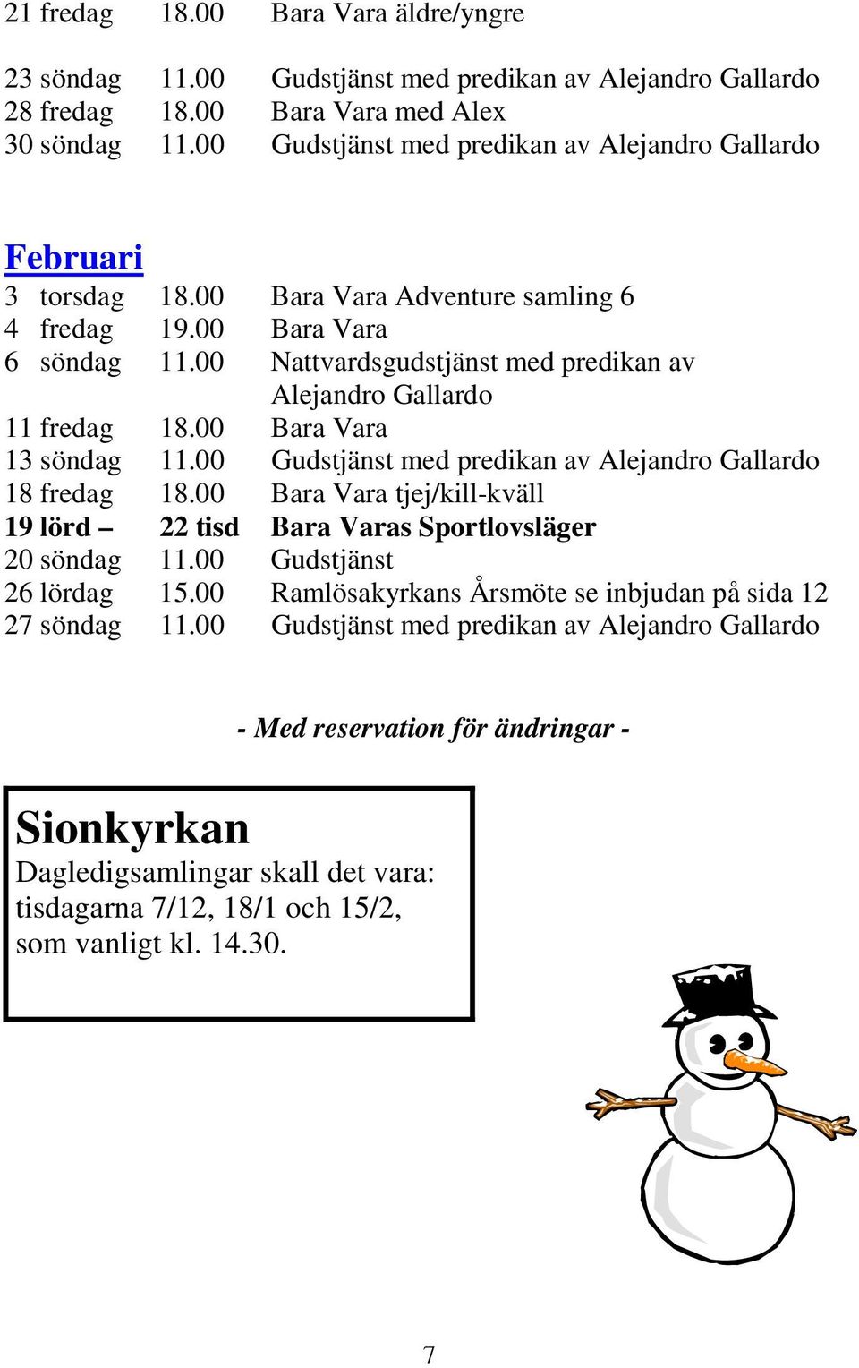 00 Nattvardsgudstjänst med predikan av Alejandro Gallardo 11 fredag 18.00 Bara Vara 13 söndag 11.00 Gudstjänst med predikan av Alejandro Gallardo 18 fredag 18.