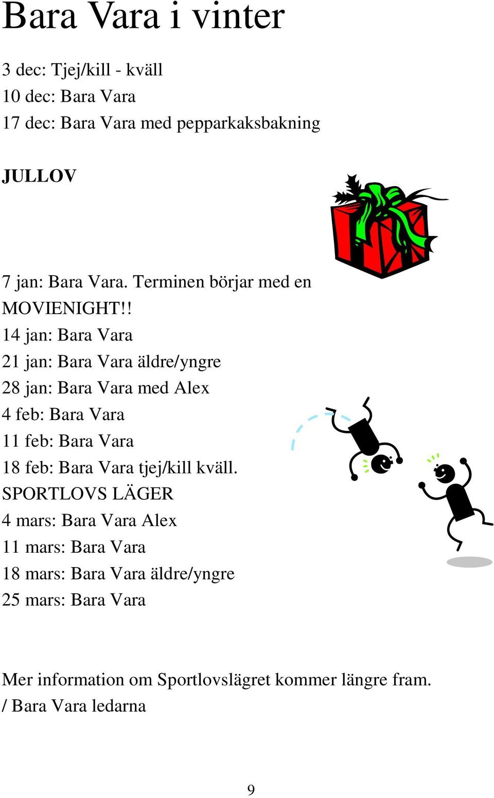 ! 14 jan: Bara Vara 21 jan: Bara Vara äldre/yngre 28 jan: Bara Vara med Alex 4 feb: Bara Vara 11 feb: Bara Vara 18 feb: