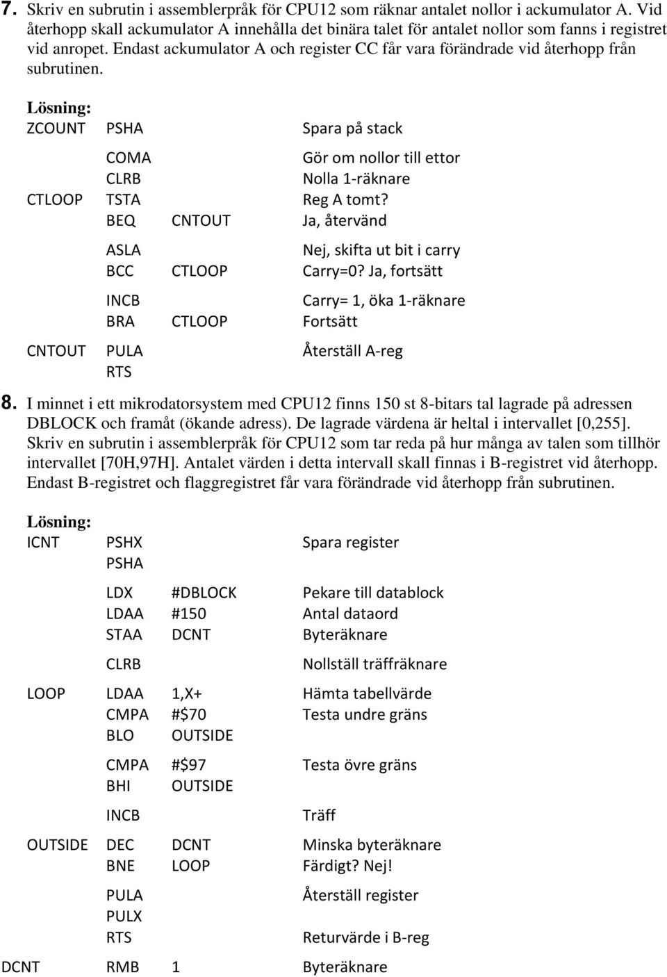 ZCOUNT PSHA Spara på stack COMA Gör om nollor till ettor CLRB Nolla 1-räknare CTLOOP TSTA Reg A tomt? BEQ CNTOUT Ja, återvänd ASLA Nej, skifta ut bit i carry BCC CTLOOP Carry=0?