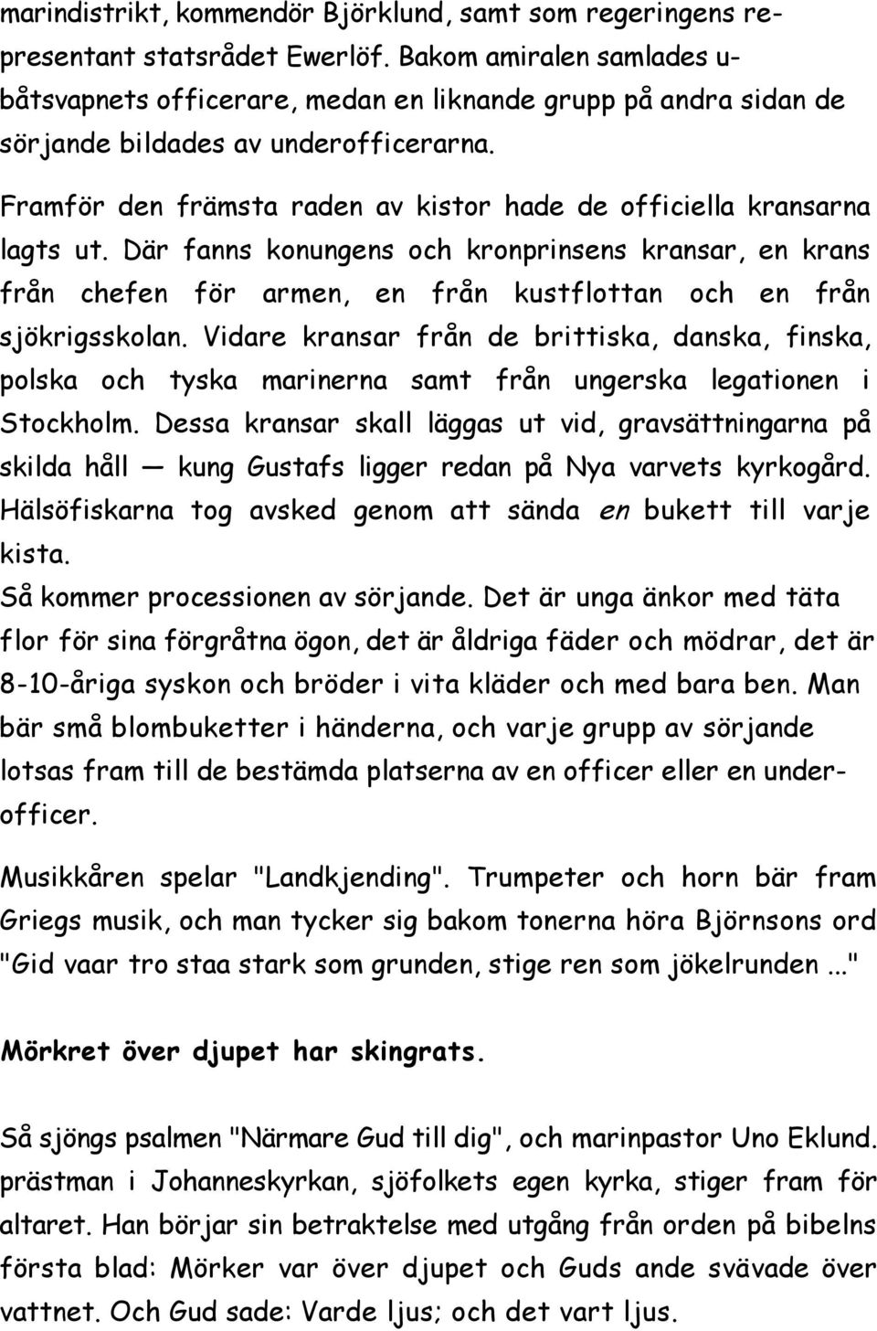 Framför den främsta raden av kistor hade de officiella kransarna lagts ut. Där fanns konungens och kronprinsens kransar, en krans från chefen för armen, en från kustflottan och en från sjökrigsskolan.