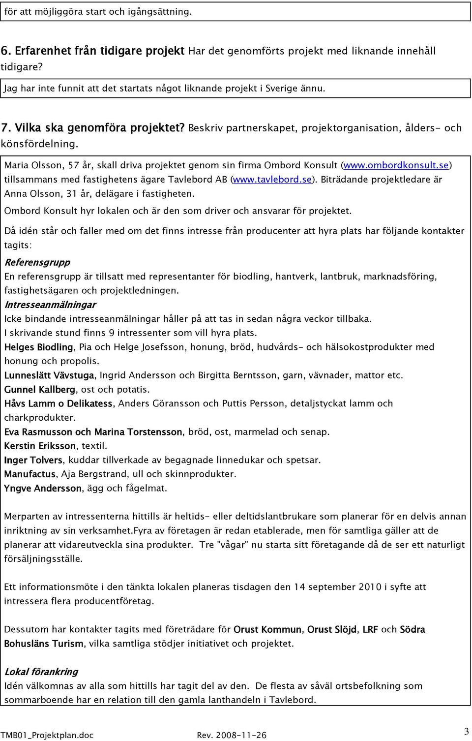 Maria Olsson, 57 år, skall driva projektet genom sin firma Ombord Konsult (www.ombordkonsult.se) tillsammans med fastighetens ägare Tavlebord AB (www.tavlebord.se). Biträdande projektledare är Anna Olsson, 31 år, delägare i fastigheten.