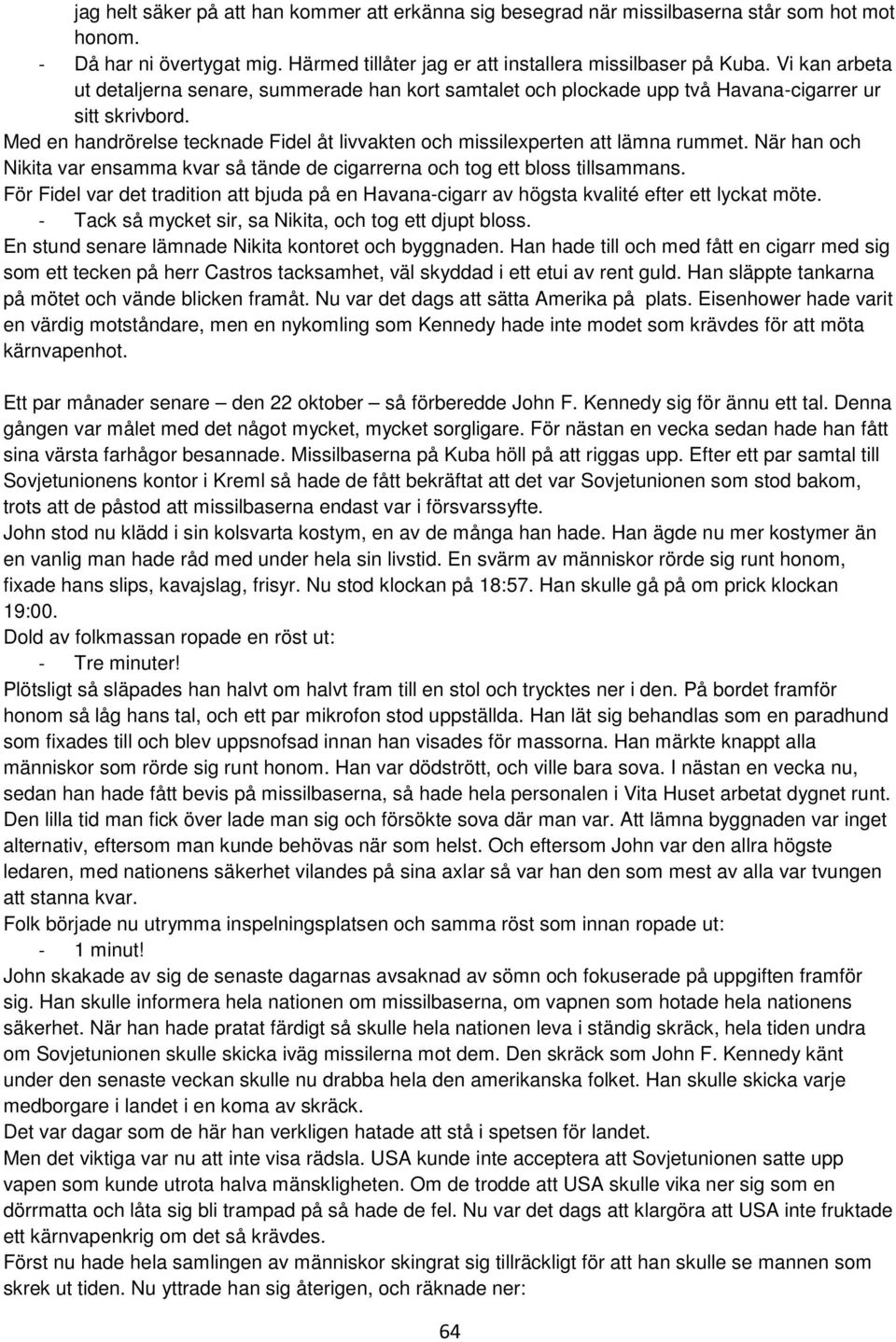 Med en handrörelse tecknade Fidel åt livvakten och missilexperten att lämna rummet. När han och Nikita var ensamma kvar så tände de cigarrerna och tog ett bloss tillsammans.