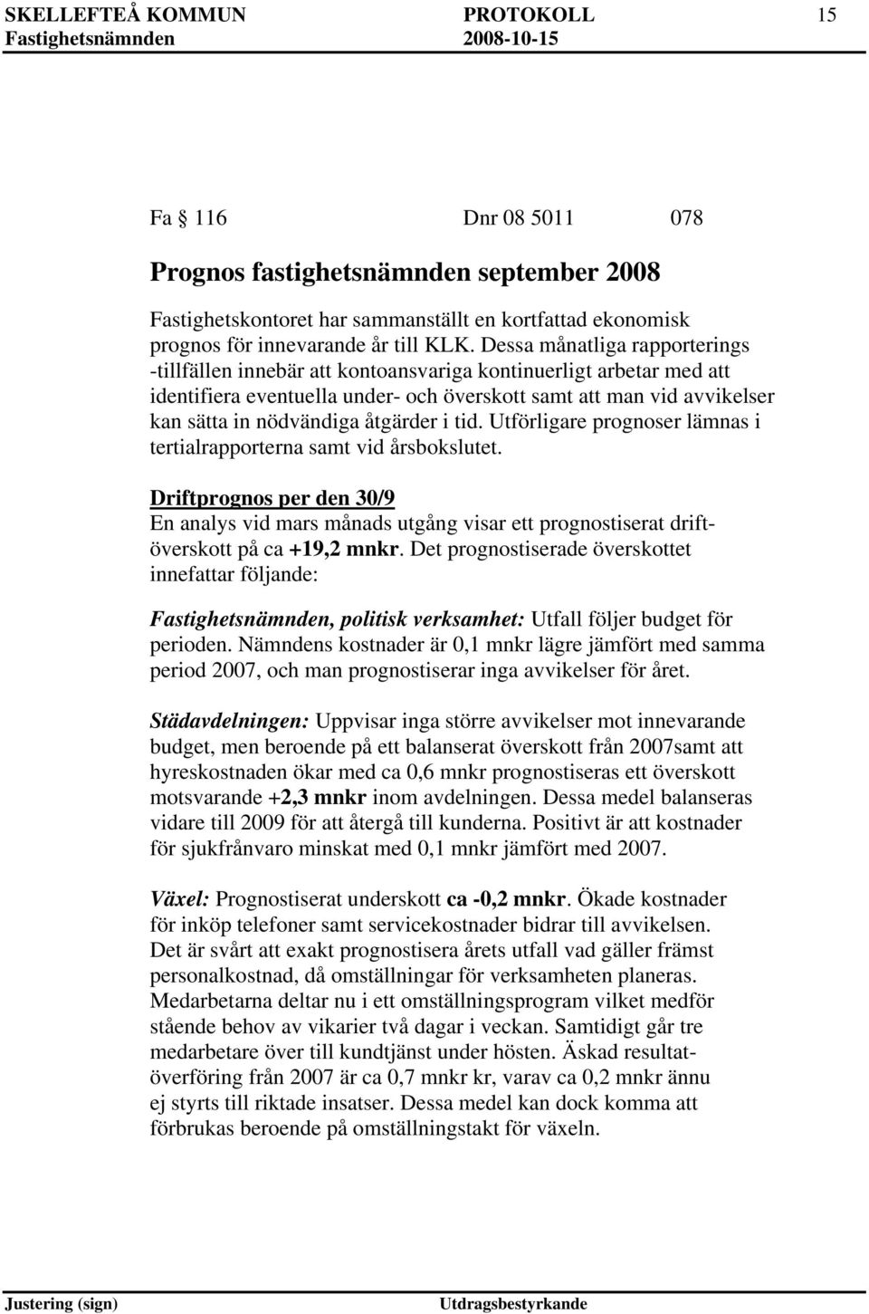 Utförligare prognoser lämnas i tertialrapporterna samt vid årsbokslutet. Driftprognos per den 30/9 En analys vid mars månads utgång visar ett prognostiserat driftöverskott på ca +19,2 mnkr.