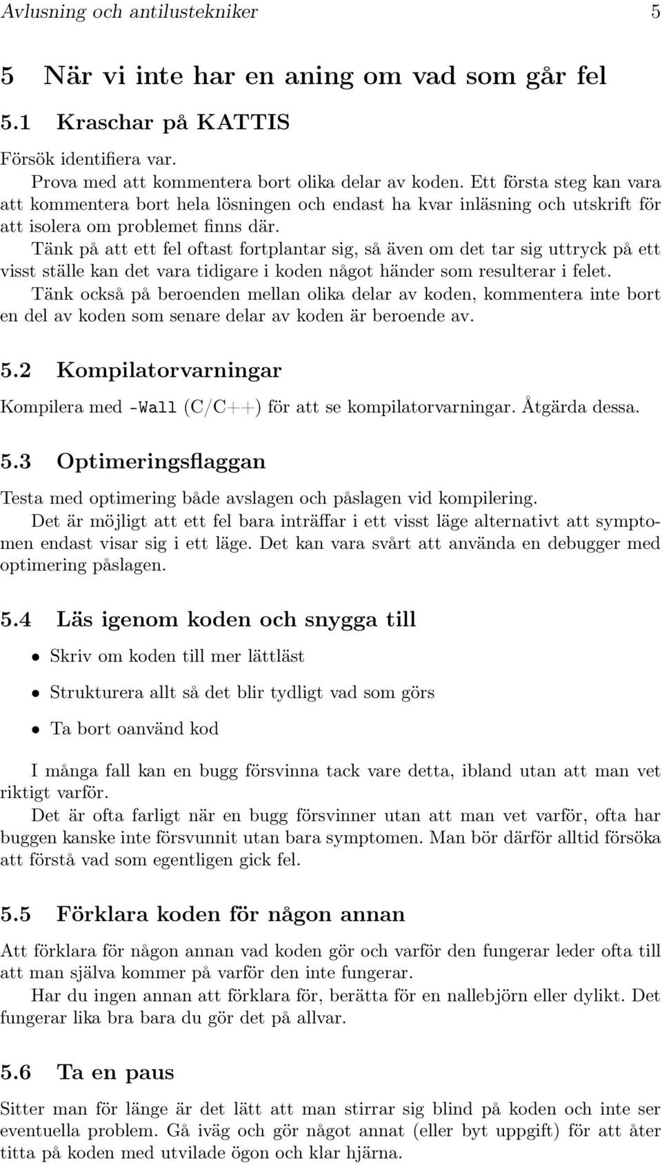 Tänk på att ett fel oftast fortplantar sig, så även om det tar sig uttryck på ett visst ställe kan det vara tidigare i koden något händer som resulterar i felet.