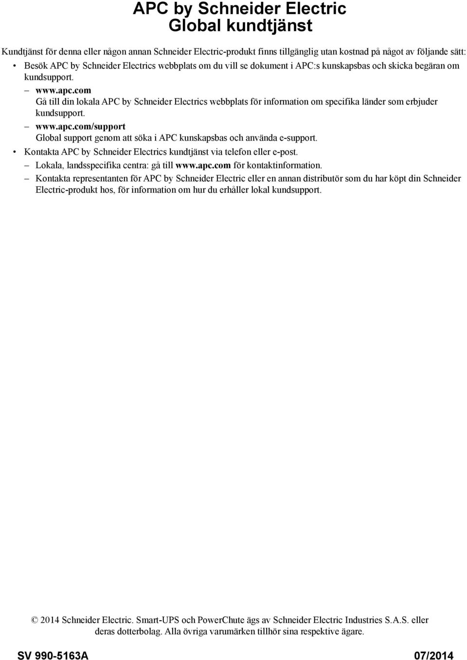 com Gå till din lokala APC by Schneider Electrics webbplats för information om specifika länder som erbjuder kundsupport. www.apc.