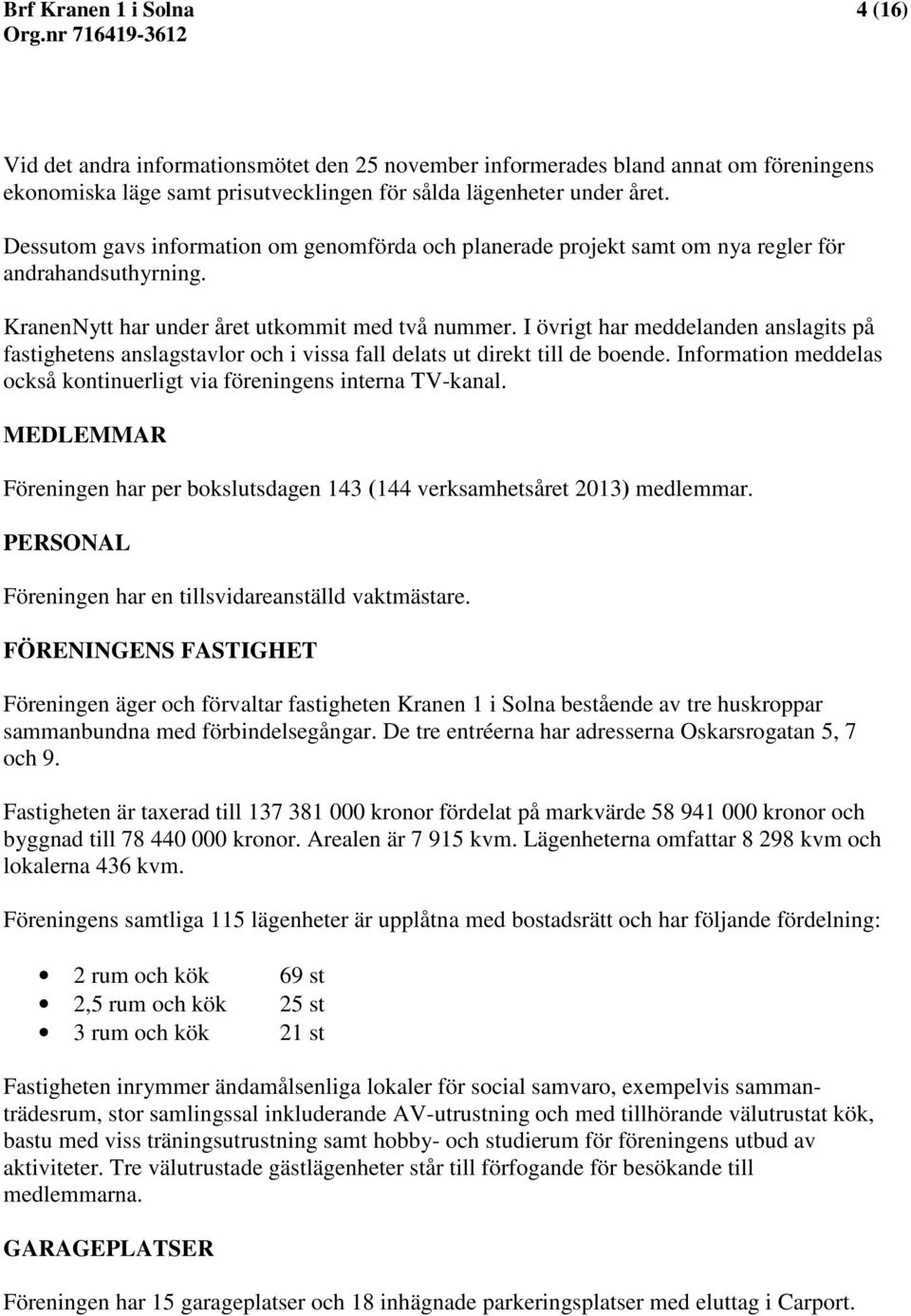 I övrigt har meddelanden anslagits på fastighetens anslagstavlor och i vissa fall delats ut direkt till de boende. Information meddelas också kontinuerligt via föreningens interna TV-kanal.