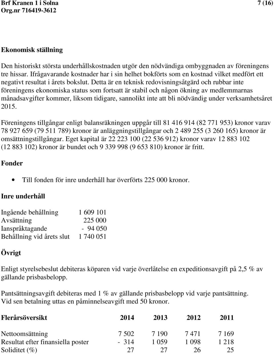 Detta är en teknisk redovisningsåtgärd och rubbar inte föreningens ekonomiska status som fortsatt är stabil och någon ökning av medlemmarnas månadsavgifter kommer, liksom tidigare, sannolikt inte att