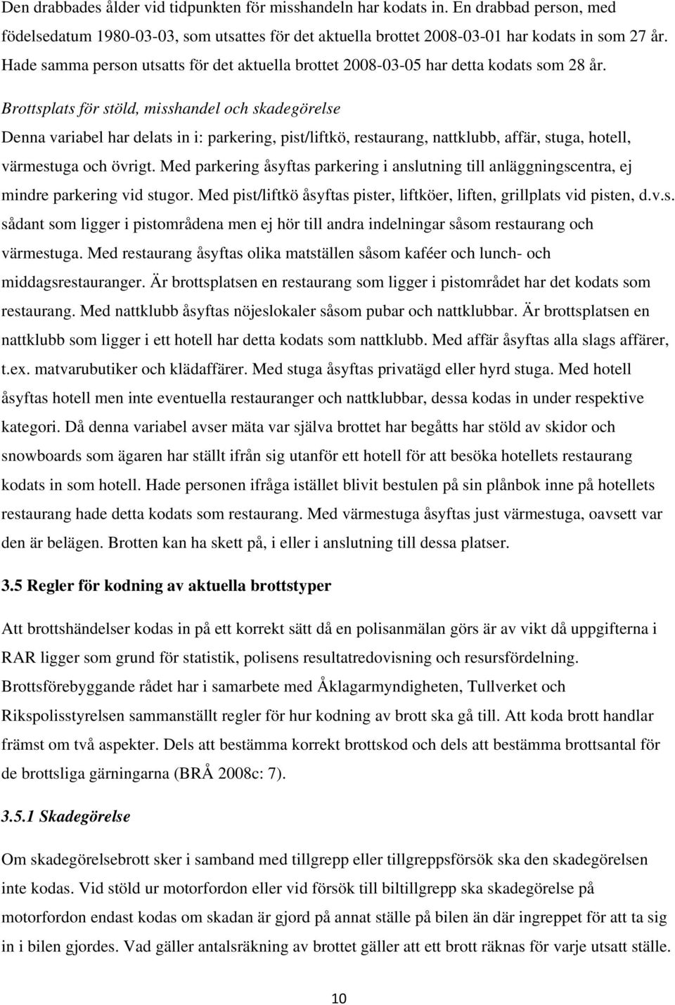 Brottsplats för stöld, misshandel och skadegörelse Denna variabel har delats in i: parkering, pist/liftkö, restaurang, nattklubb, affär, stuga, hotell, värmestuga och övrigt.