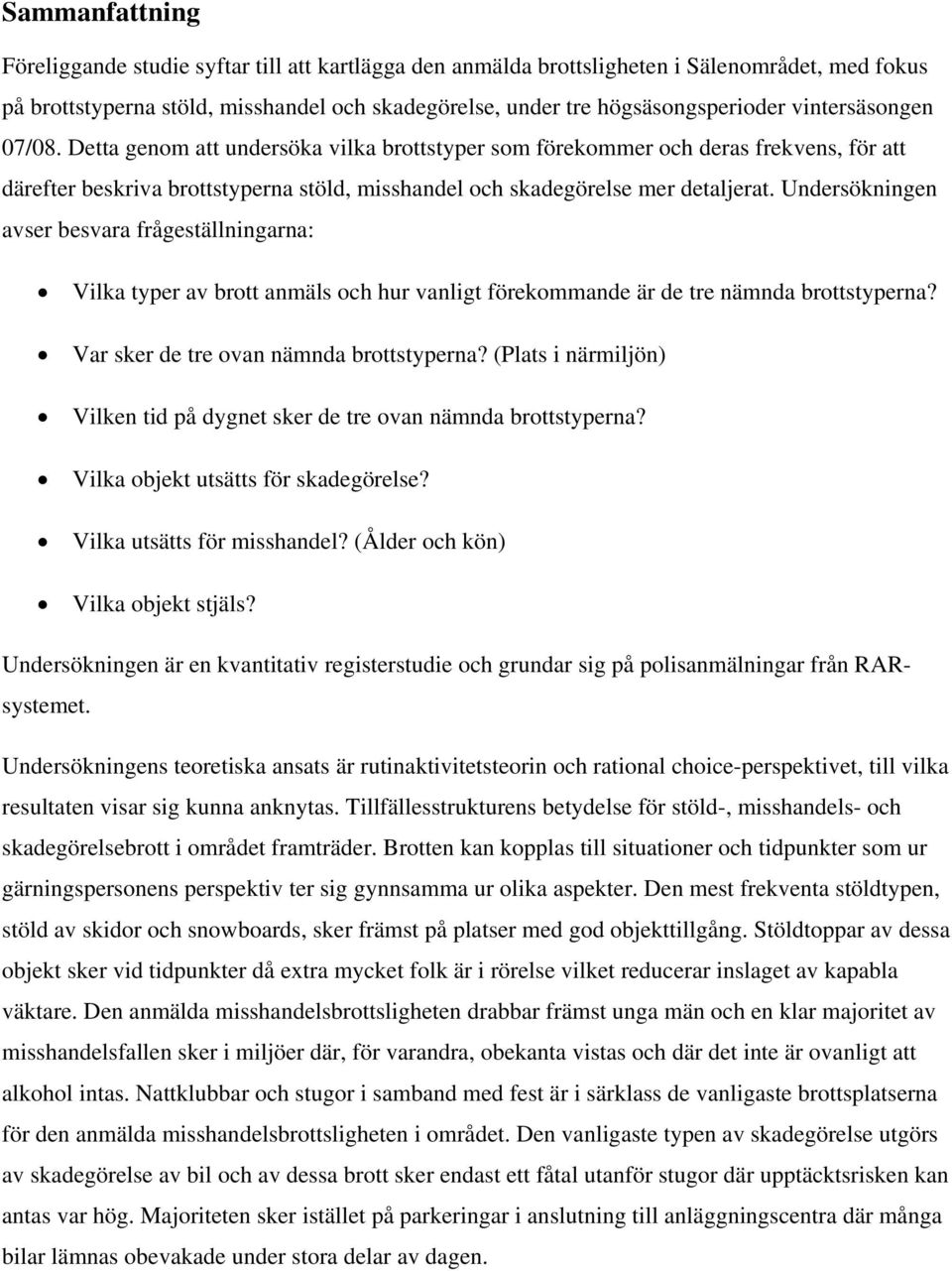 Undersökningen avser besvara frågeställningarna: Vilka typer av brott anmäls och hur vanligt förekommande är de tre nämnda brottstyperna? Var sker de tre ovan nämnda brottstyperna?