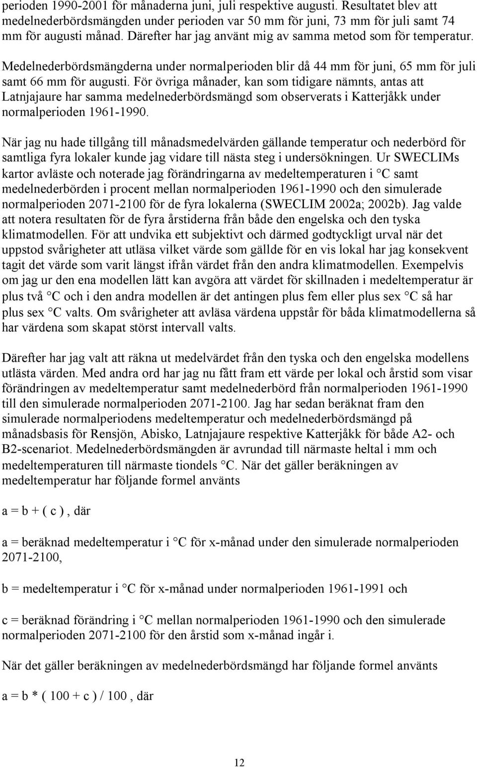 För övriga månader, kan som tidigare nämnts, antas att Latnjajaure har samma medelnederbördsmängd som observerats i Katterjåkk under normalperioden 1961-1990.