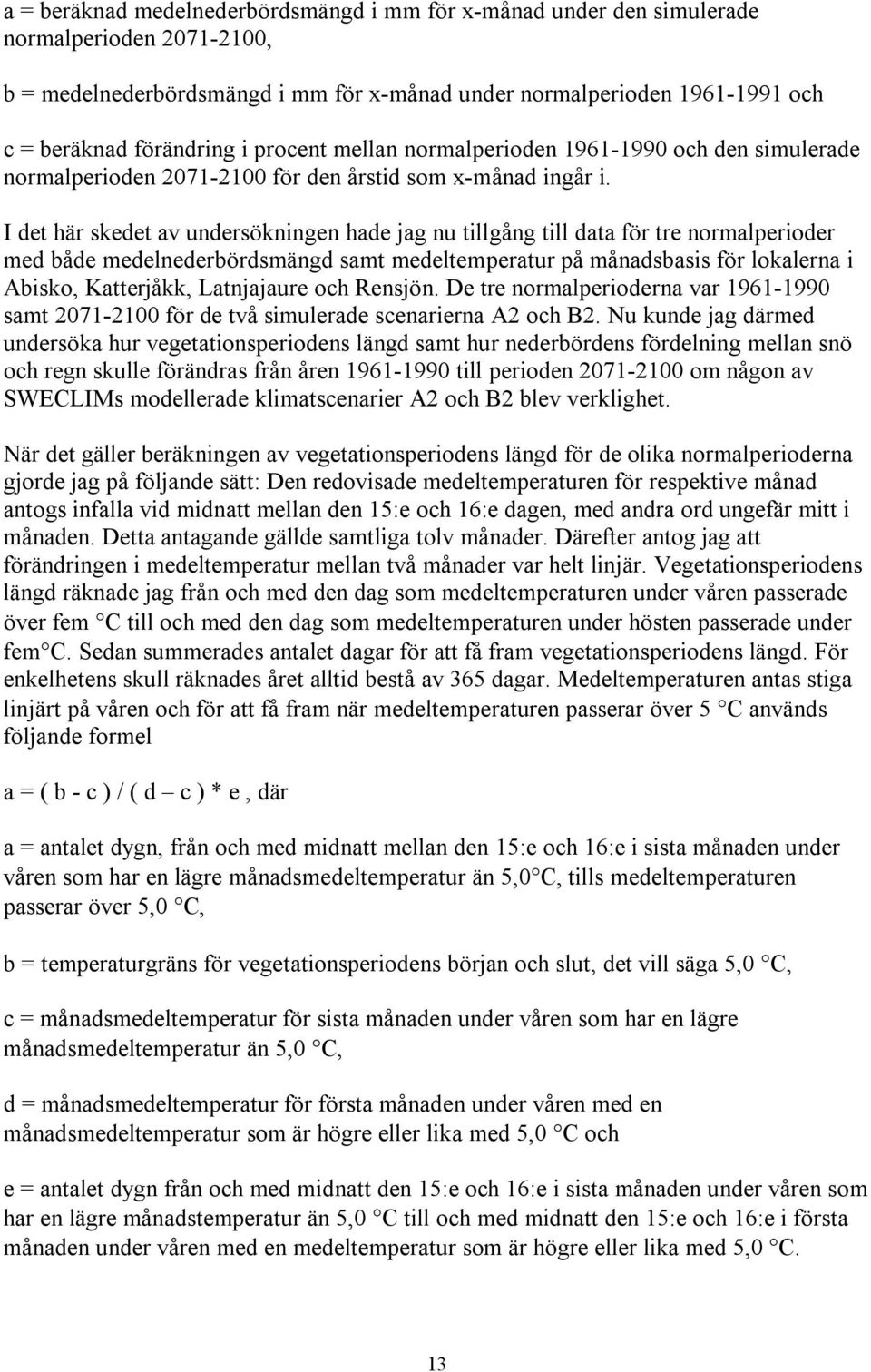 I det här skedet av undersökningen hade jag nu tillgång till data för tre normalperioder med både medelnederbördsmängd samt medeltemperatur på månadsbasis för lokalerna i Abisko, Katterjåkk,