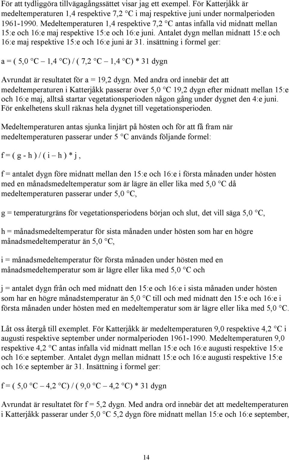 Antalet dygn mellan midnatt 15:e och 16:e maj respektive 15:e och 16:e juni är 31. insättning i formel ger: a = ( 5,0 C 1,4 C) / ( 7,2 C 1,4 C) * 31 dygn Avrundat är resultatet för a = 19,2 dygn.