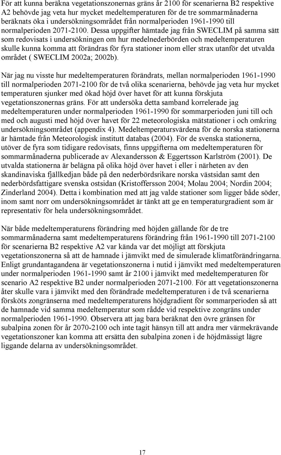 Dessa uppgifter hämtade jag från SWECLIM på samma sätt som redovisats i undersökningen om hur medelnederbörden och medeltemperaturen skulle kunna komma att förändras för fyra stationer inom eller