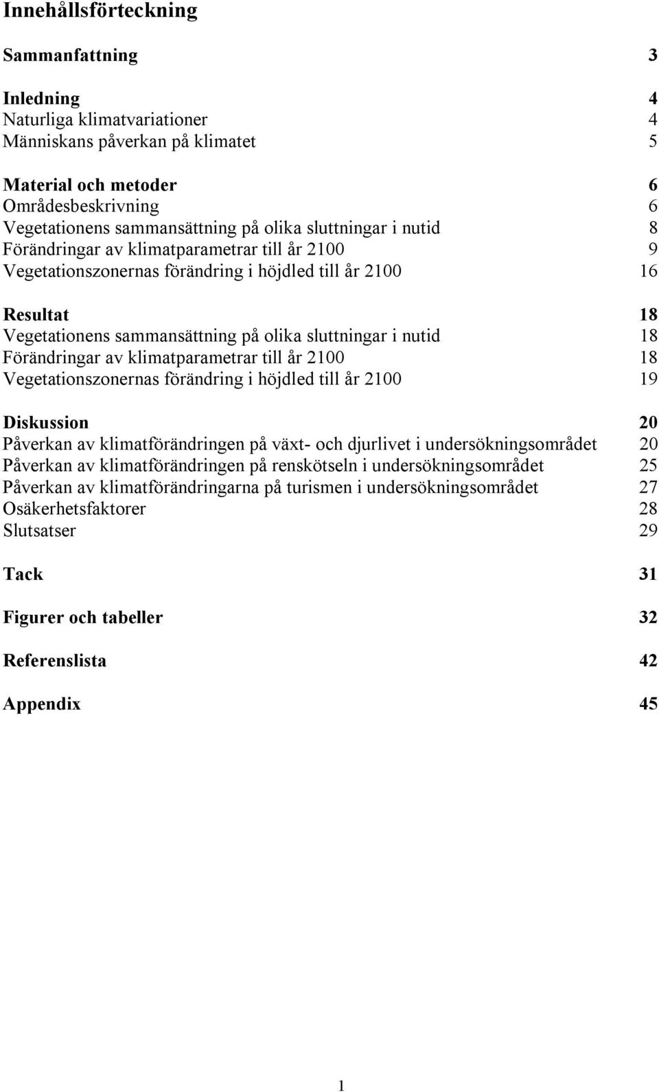 Förändringar av klimatparametrar till år 2100 18 Vegetationszonernas förändring i höjdled till år 2100 19 Diskussion 20 Påverkan av klimatförändringen på växt- och djurlivet i undersökningsområdet 20