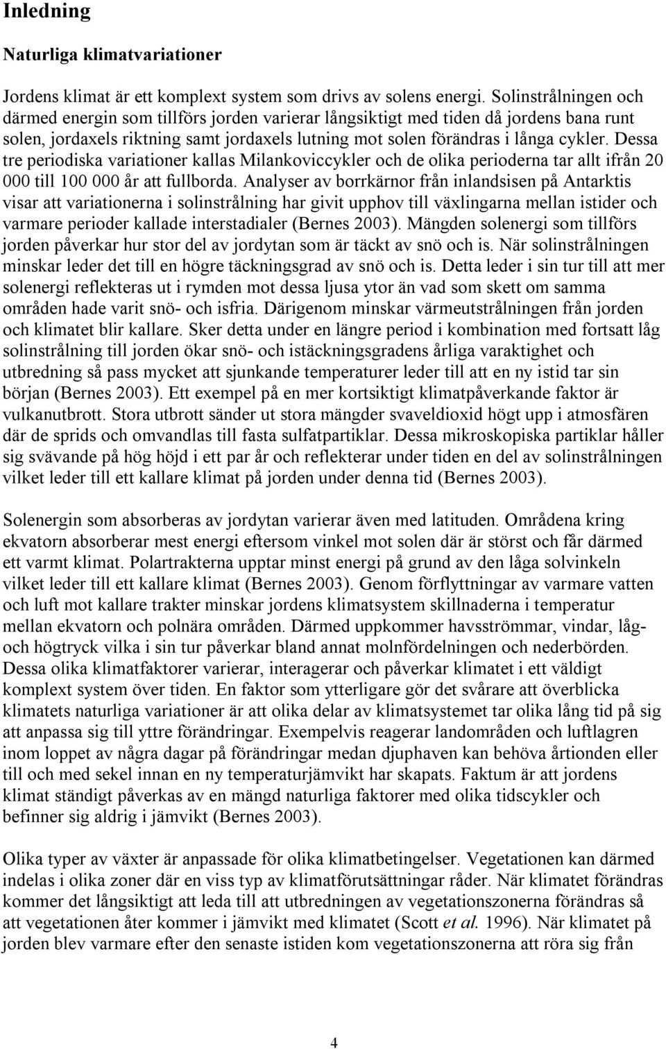 Dessa tre periodiska variationer kallas Milankoviccykler och de olika perioderna tar allt ifrån 20 000 till 100 000 år att fullborda.