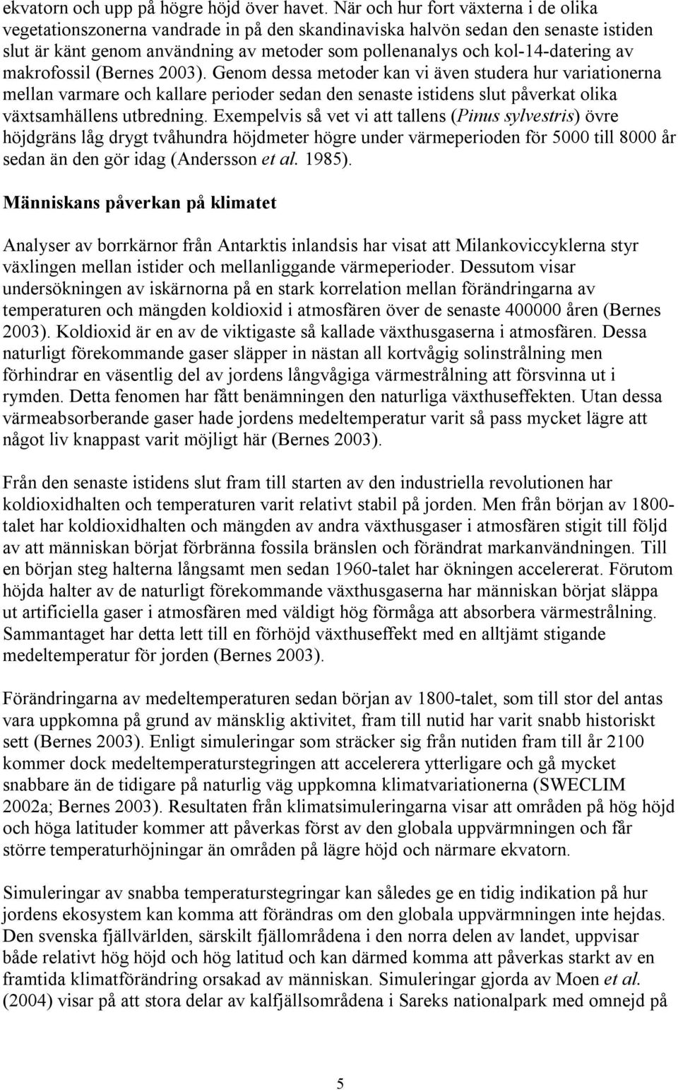 av makrofossil (Bernes 2003). Genom dessa metoder kan vi även studera hur variationerna mellan varmare och kallare perioder sedan den senaste istidens slut påverkat olika växtsamhällens utbredning.