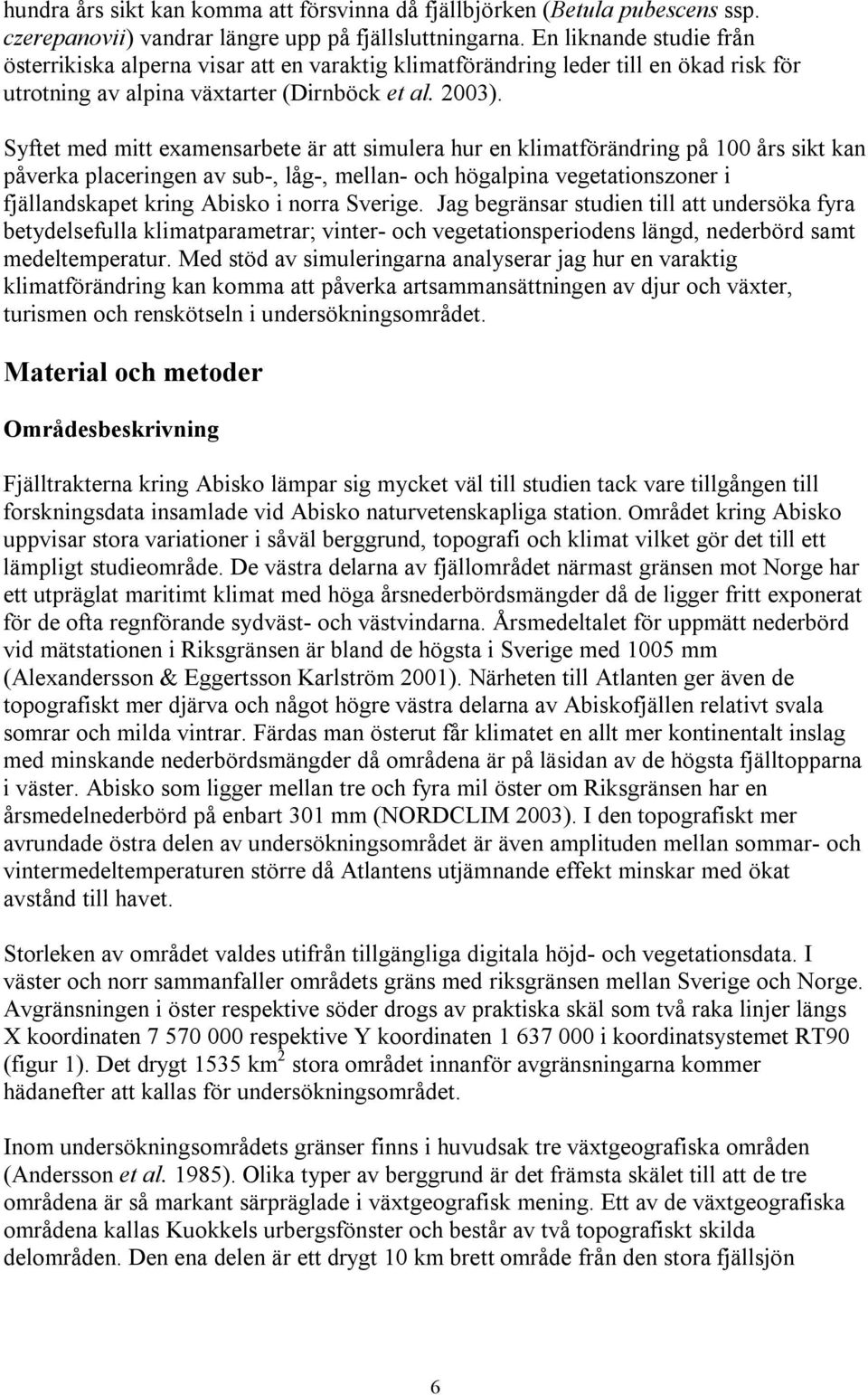 Syftet med mitt examensarbete är att simulera hur en klimatförändring på 100 års sikt kan påverka placeringen av sub-, låg-, mellan- och högalpina vegetationszoner i fjällandskapet kring Abisko i