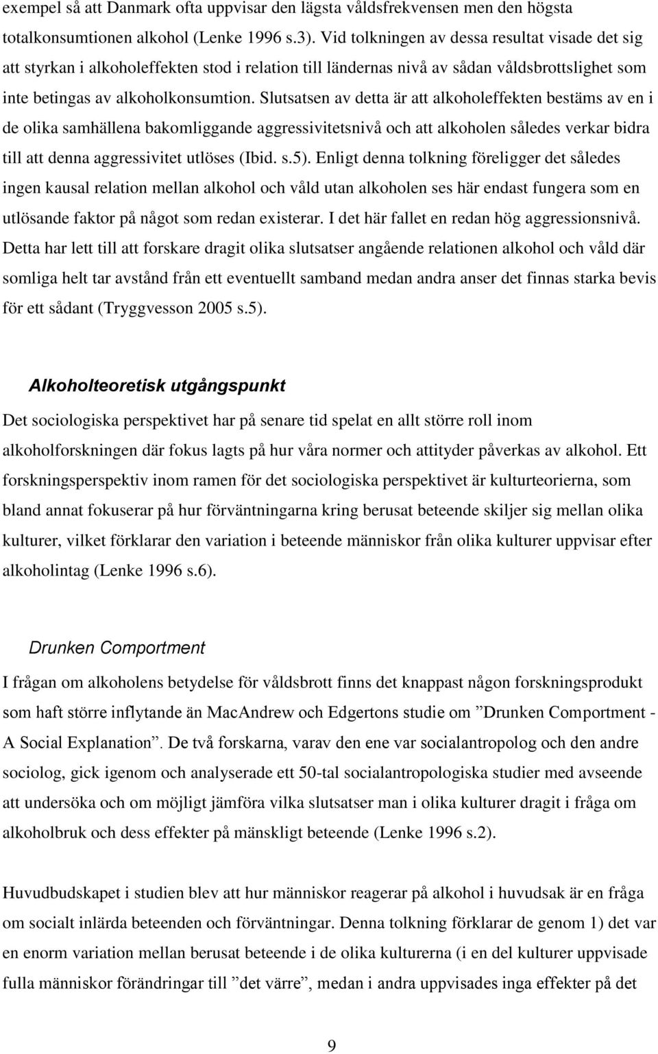 Slutsatsen av detta är att alkoholeffekten bestäms av en i de olika samhällena bakomliggande aggressivitetsnivå och att alkoholen således verkar bidra till att denna aggressivitet utlöses (Ibid. s.5).