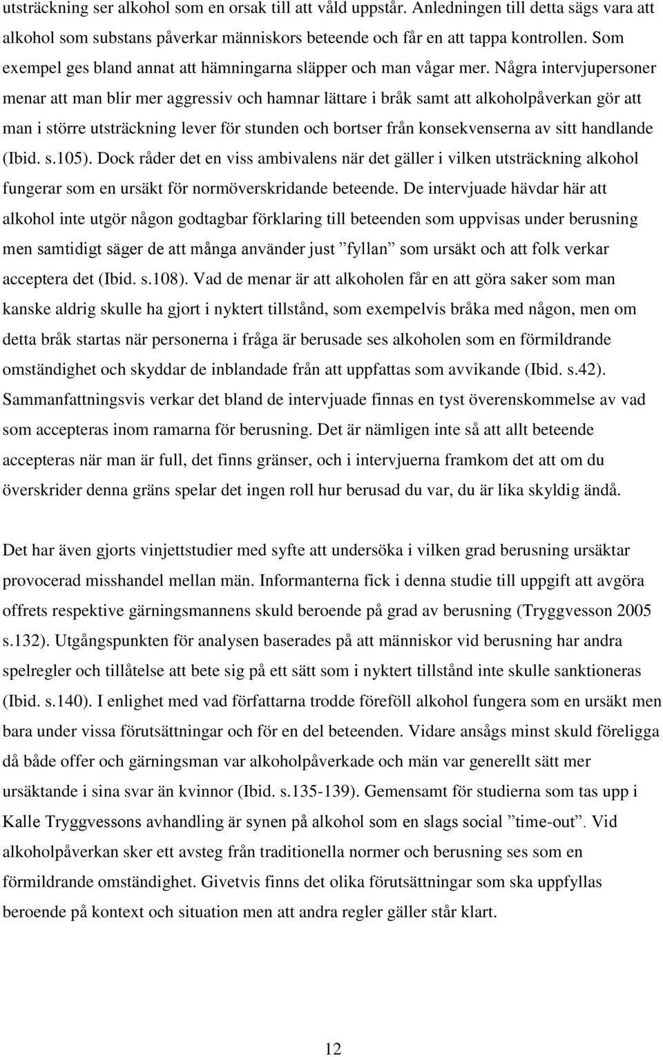 Några intervjupersoner menar att man blir mer aggressiv och hamnar lättare i bråk samt att alkoholpåverkan gör att man i större utsträckning lever för stunden och bortser från konsekvenserna av sitt