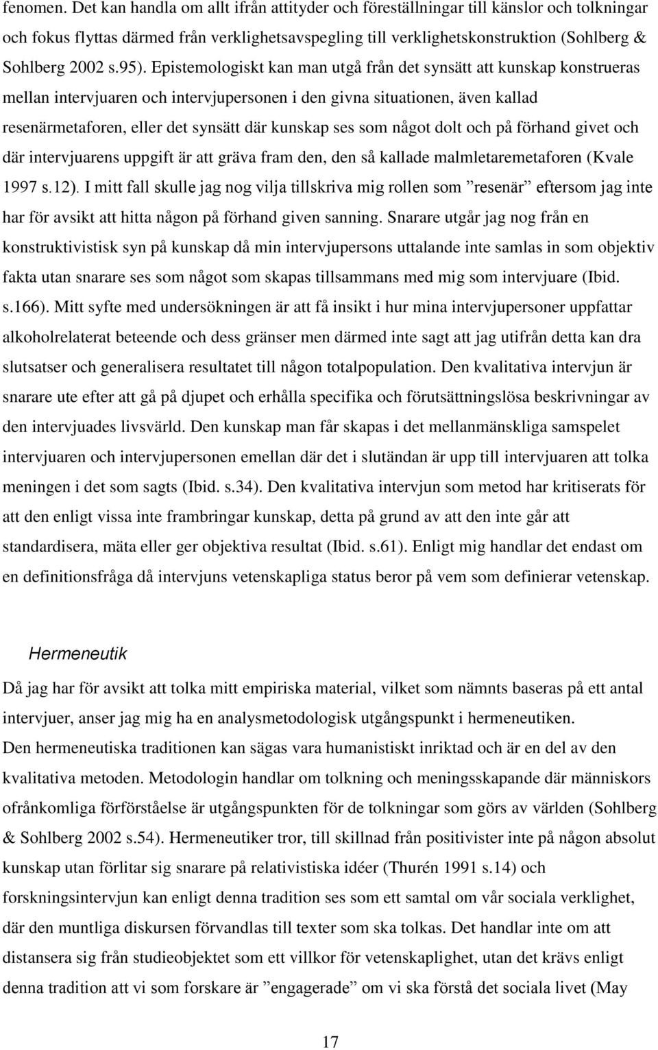 Epistemologiskt kan man utgå från det synsätt att kunskap konstrueras mellan intervjuaren och intervjupersonen i den givna situationen, även kallad resenärmetaforen, eller det synsätt där kunskap ses