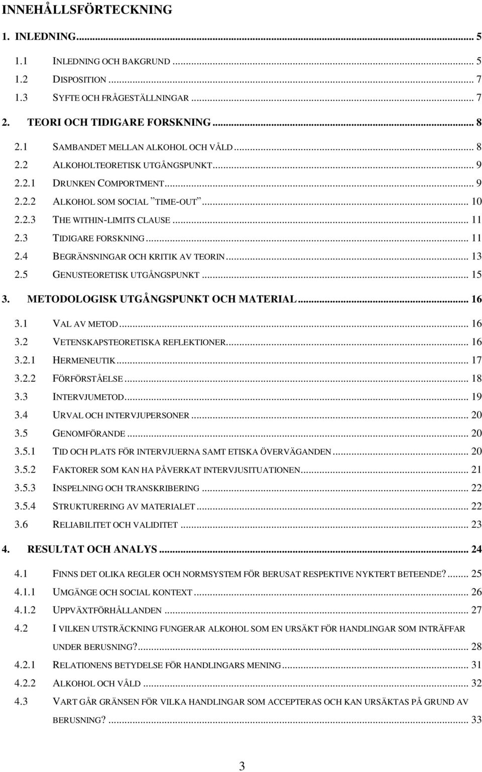 3 TIDIGARE FORSKNING... 11 2.4 BEGRÄNSNINGAR OCH KRITIK AV TEORIN... 13 2.5 GENUSTEORETISK UTGÅNGSPUNKT... 15 3. METODOLOGISK UTGÅNGSPUNKT OCH MATERIAL... 16 3.1 VAL AV METOD... 16 3.2 VETENSKAPSTEORETISKA REFLEKTIONER.