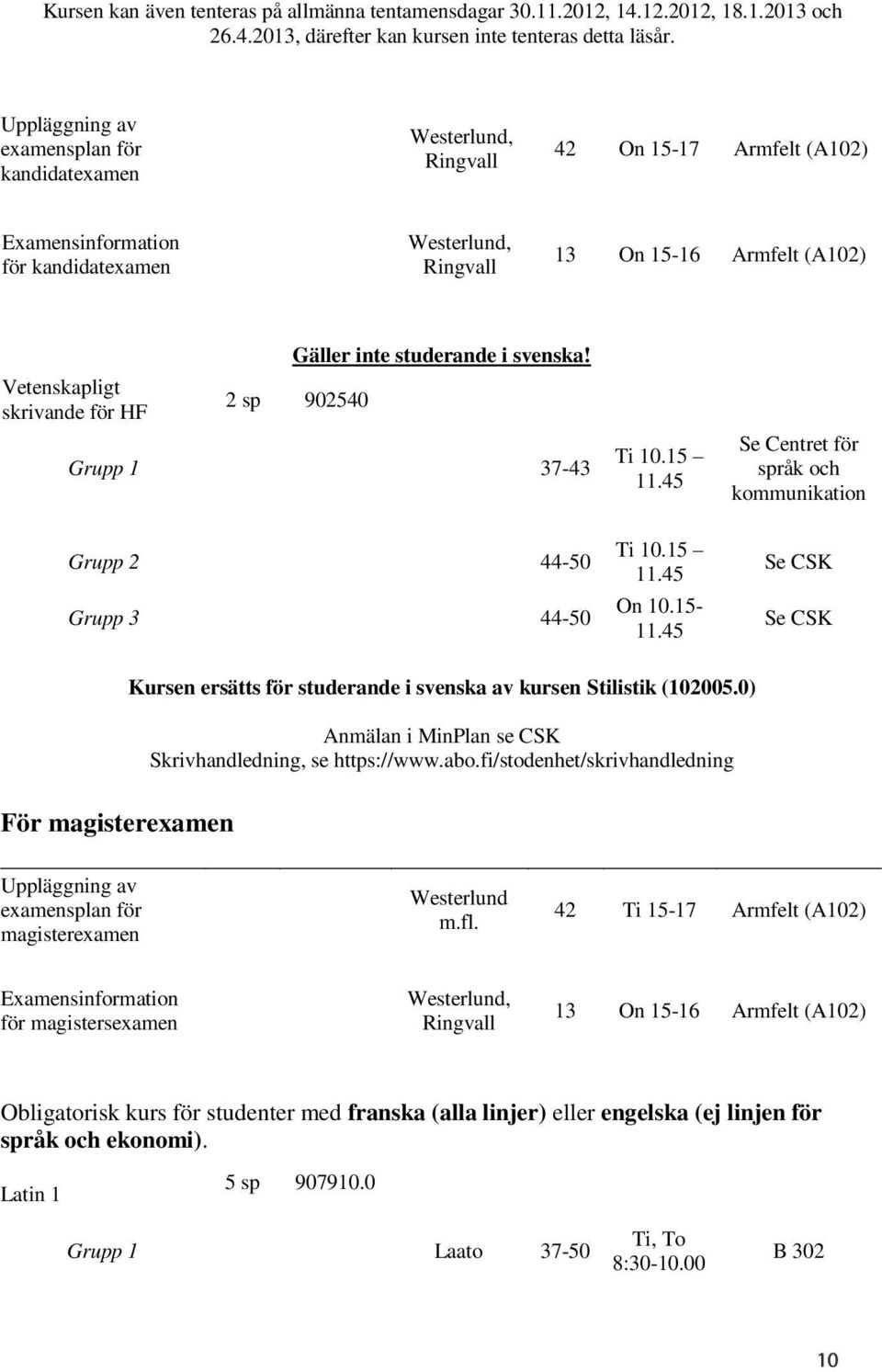 skrivande för HF Gäller inte studerande i svenska! 2 sp 902540 Grupp 1 37-43 Grupp 2 44-50 Grupp 3 44-50 Ti 10.15 11.45 Ti 10.15 11.45 On 10.15-11.