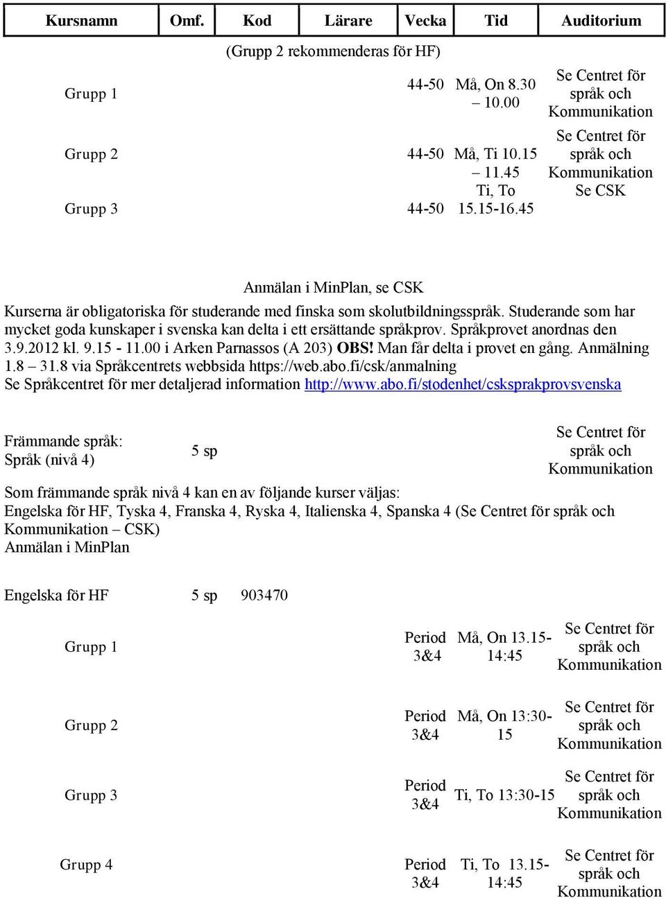 Studerande som har mycket goda kunskaper i svenska kan delta i ett ersättande språkprov. Språkprovet anordnas den 3.9.2012 kl. 9.15-11.00 i Arken Parnassos (A 203) OBS! Man får delta i provet en gång.