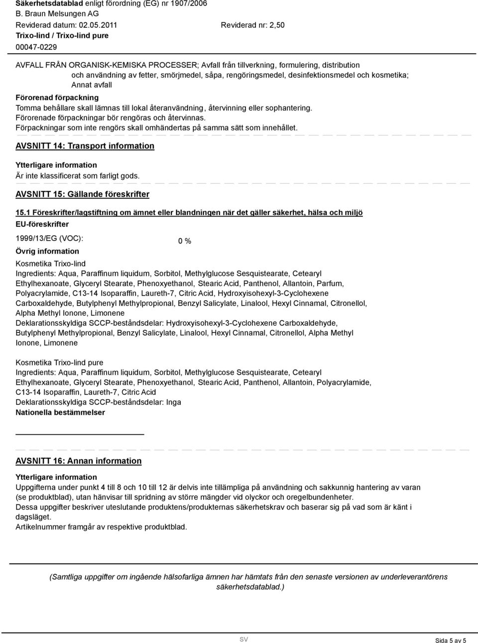 Förpackningar som inte rengörs skall omhändertas på samma sätt som innehållet. AVSNITT 14: Transport information Är inte klassificerat som farligt gods. AVSNITT 15: Gällande föreskrifter 15.