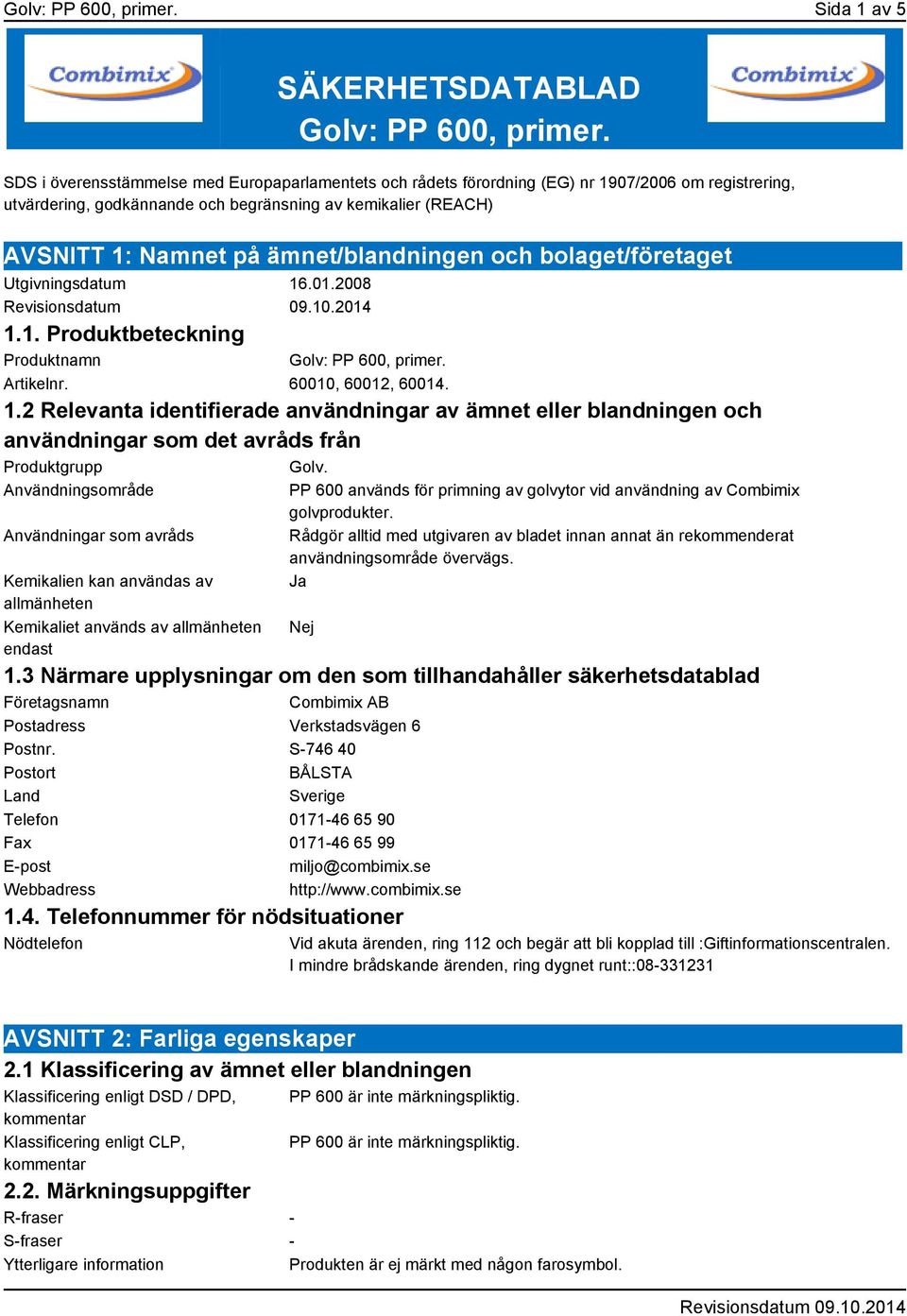 ämnet/blandningen och bolaget/företaget Utgivningsdatum 16.01.2008 1.1. Produktbeteckning Produktnamn Golv: PP 600, primer. Artikelnr. 60010, 60012, 60014. 1.2 Relevanta identifierade användningar av ämnet eller blandningen och användningar som det avråds från Produktgrupp Golv.