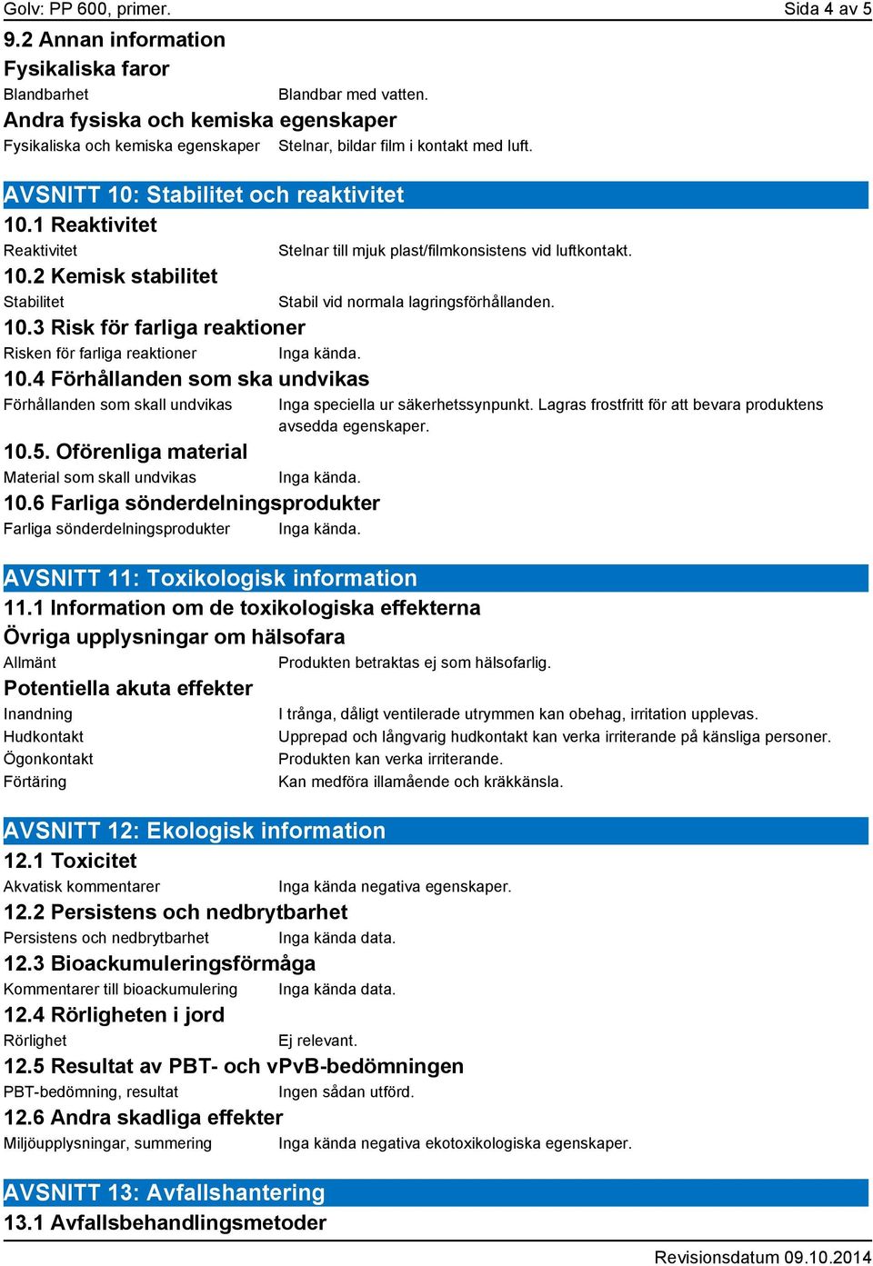 2 Kemisk stabilitet Stabilitet 10.3 Risk för farliga reaktioner Risken för farliga reaktioner Inga kända. 10.4 Förhållanden som ska undvikas Förhållanden som skall undvikas 10.5.