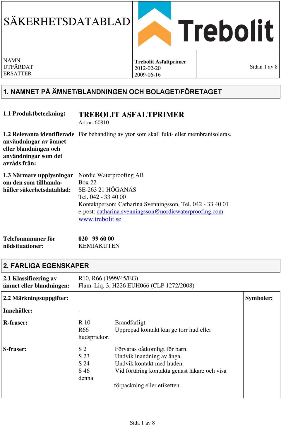 3 Närmare upplysningar om den som tillhandahåller säkerhetsdatablad: För behandling av ytor som skall fukt- eller membranisoleras. Nordic Waterproofing AB Box 22 SE-263 21 HÖGANÄS Tel.