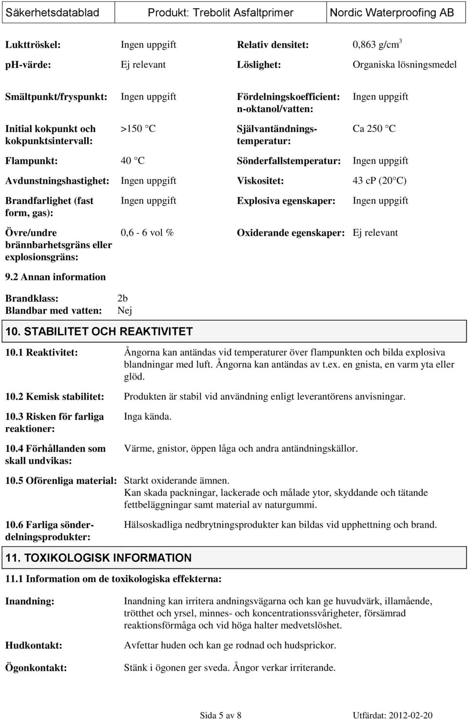 cp (20 C) Brandfarlighet (fast form, gas): Övre/undre brännbarhetsgräns eller explosionsgräns: Ingen uppgift Explosiva egenskaper: Ingen uppgift 0,6-6 vol % Oxiderande egenskaper: Ej relevant 9.