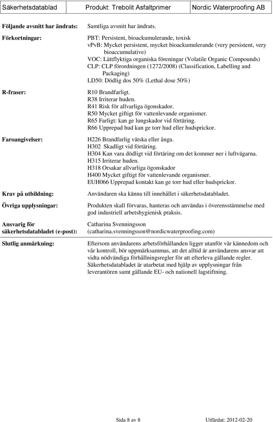 PBT: Persistent, bioackumulerande, toxisk vpvb: Mycket persistent, mycket bioackumulerande (very persistent, very bioaccumulative) VOC: Lättflyktiga organiska föreningar (Volatile Organic Compounds)