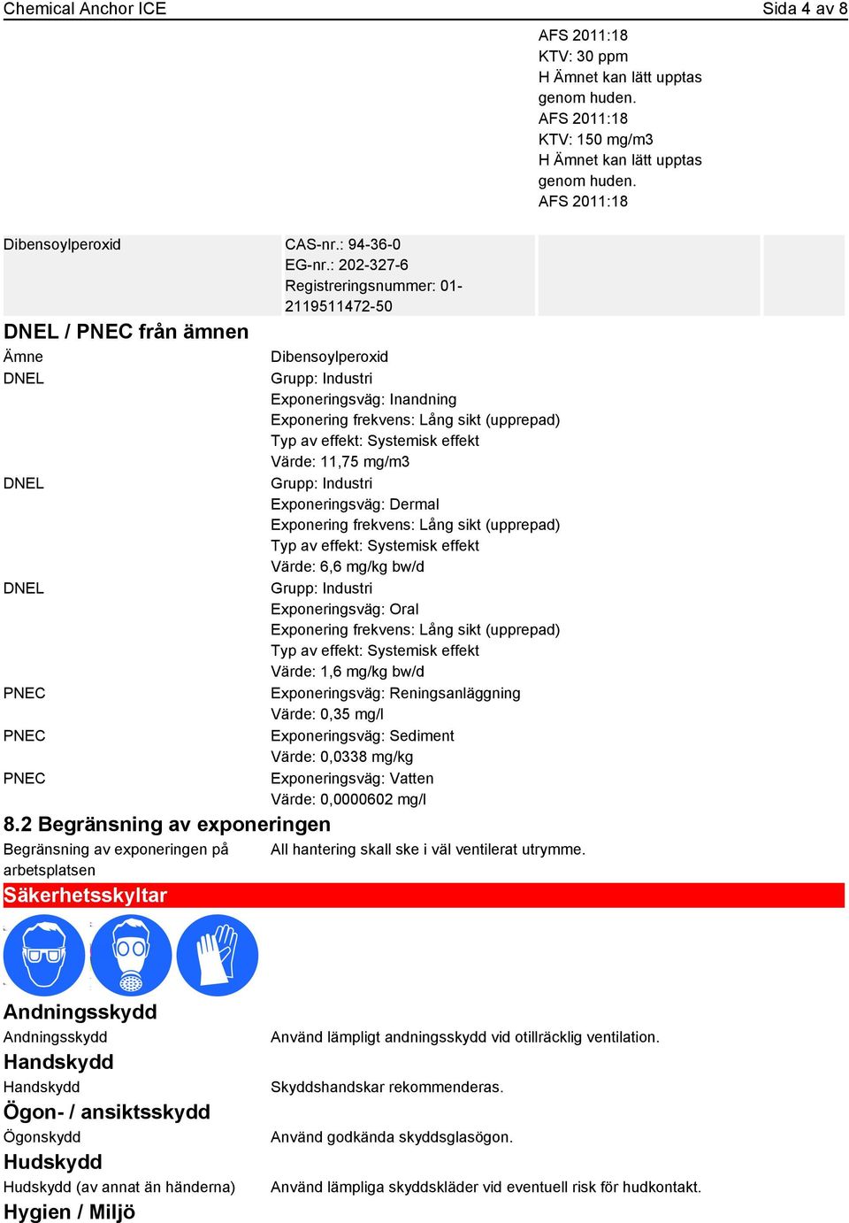 effekt: Systemisk effekt Värde: 11,75 mg/m3 Grupp: Industri Exponeringsväg: Dermal Exponering frekvens: Lång sikt (upprepad) Typ av effekt: Systemisk effekt Värde: 6,6 mg/kg bw/d Grupp: Industri